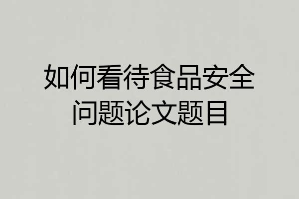 如何看待食品安全问题论文题目