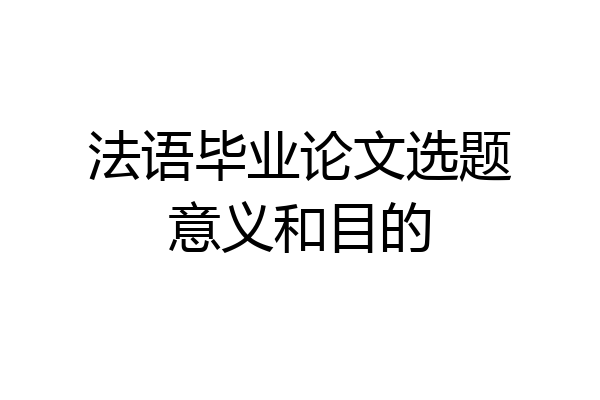 法语毕业论文选题意义和目的