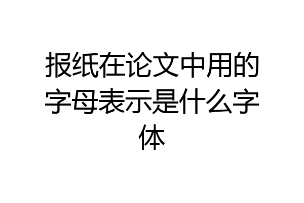 报纸在论文中用的字母表示是什么字体