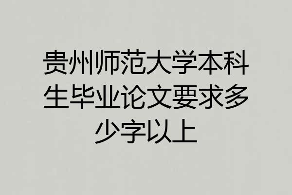 贵州师范大学本科生毕业论文要求多少字以上