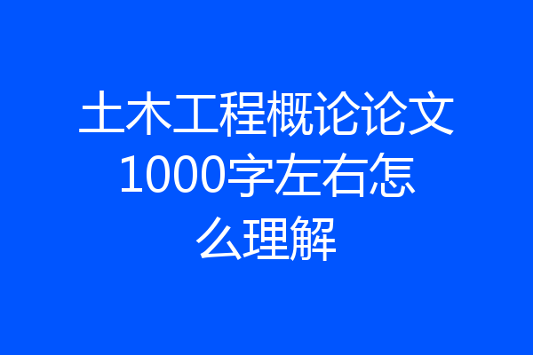 土木工程概论论文1000字左右怎么理解