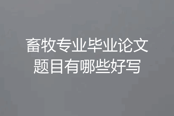 畜牧专业毕业论文题目有哪些好写