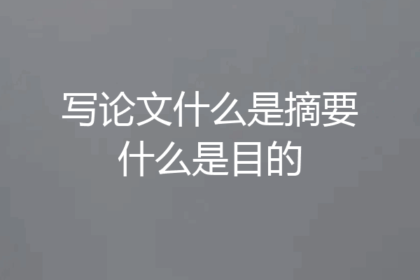 写论文什么是摘要什么是目的