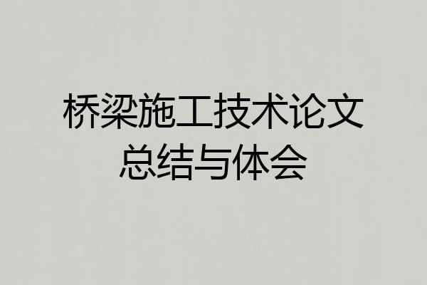 桥梁施工技术论文总结与体会