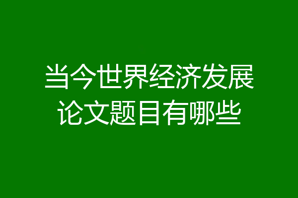 当今世界经济发展论文题目有哪些
