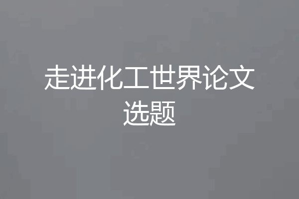 走进化工世界论文选题