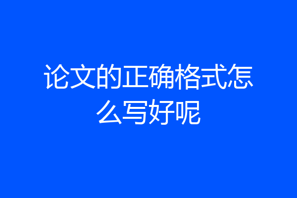 论文的正确格式怎么写好呢
