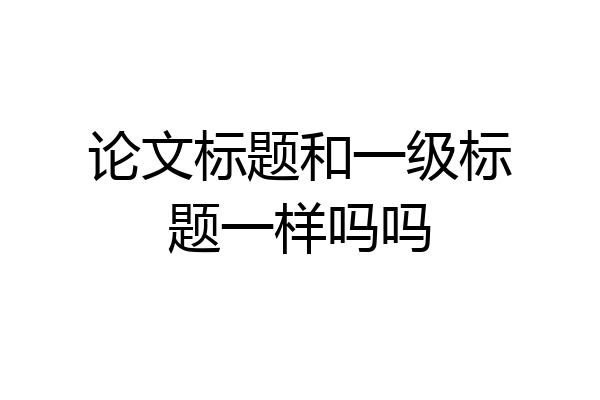 论文标题和一级标题一样吗吗