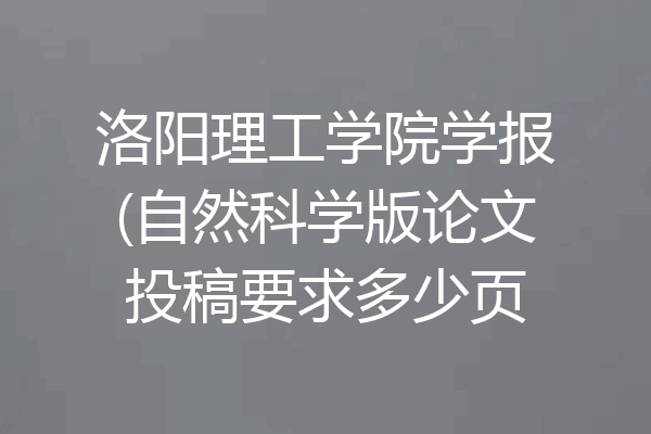 洛阳理工学院学报(自然科学版论文投稿要求多少页