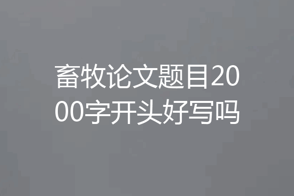 畜牧论文题目2000字开头好写吗