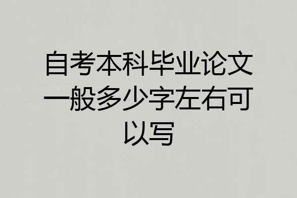 自考本科毕业论文一般多少字左右可以写