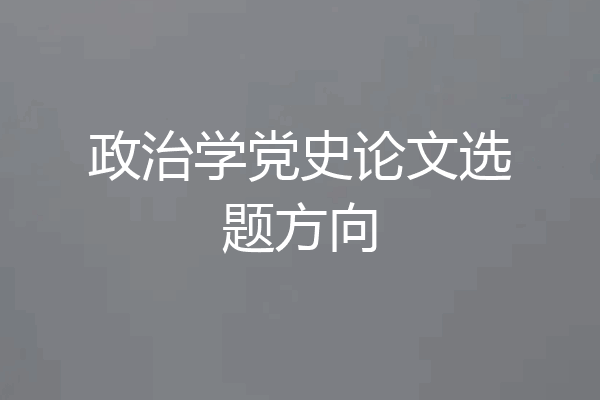 政治学党史论文选题方向