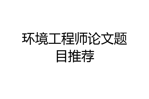 环境工程师论文题目推荐