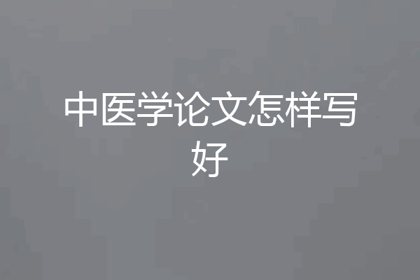 中医学论文怎样写好