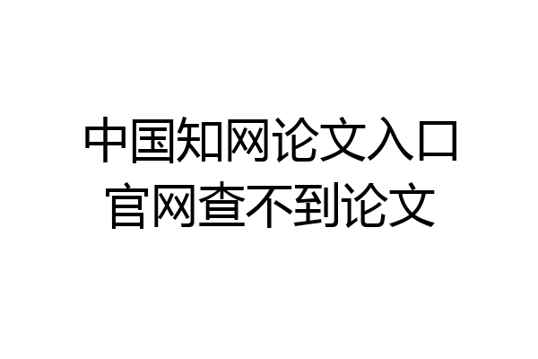 中国知网论文入口官网查不到论文