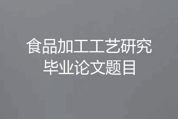 食品加工工艺研究毕业论文题目
