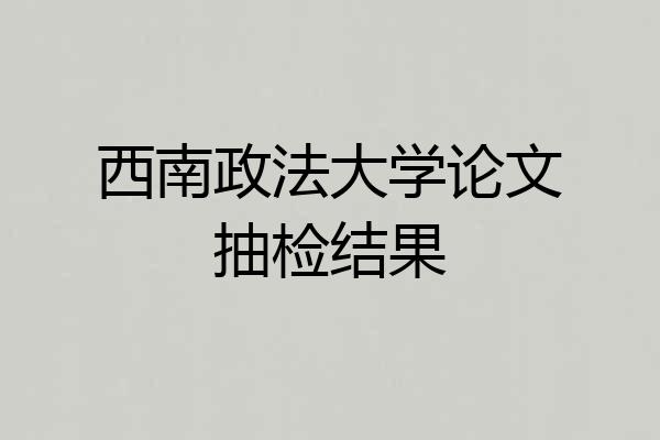 西南政法大学论文抽检结果