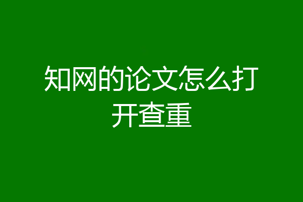 知网的论文怎么打开查重