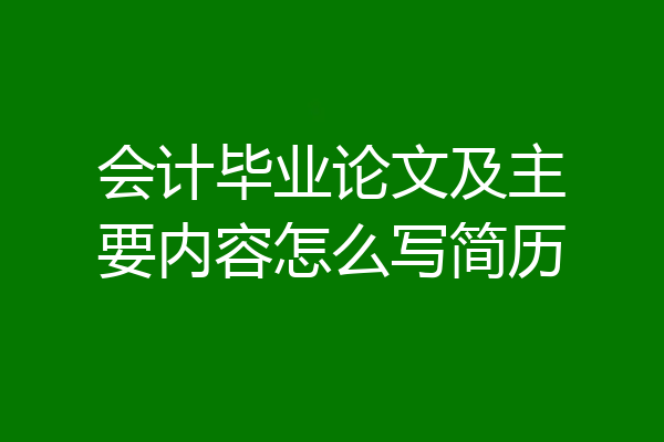 会计毕业论文及主要内容怎么写简历