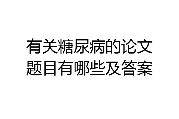 有关糖尿病的论文题目有哪些及答案