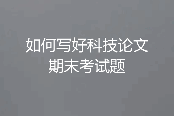如何写好科技论文期末考试题