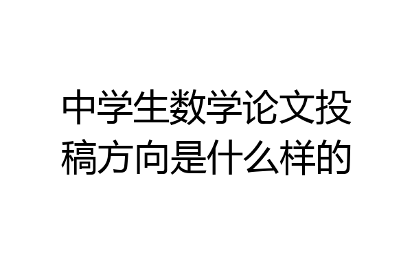 中学生数学论文投稿方向是什么样的