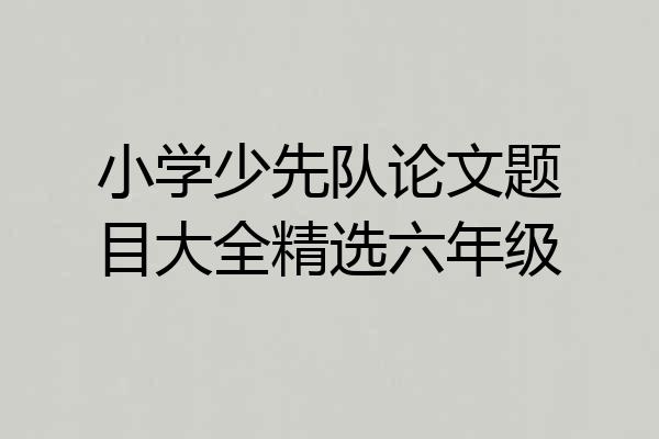 小学少先队论文题目大全精选六年级