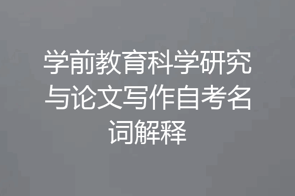 学前教育科学研究与论文写作自考名词解释