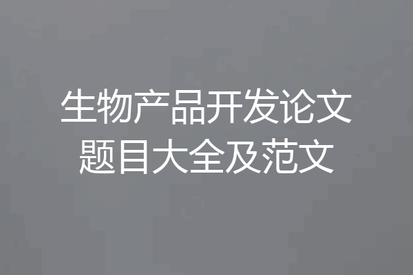 生物产品开发论文题目大全及范文