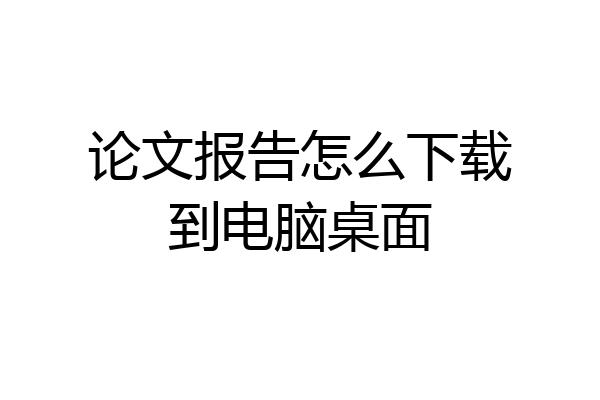 论文报告怎么下载到电脑桌面
