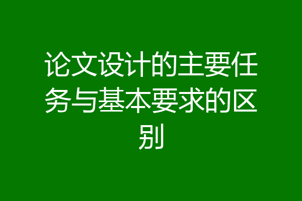 论文设计的主要任务与基本要求的区别