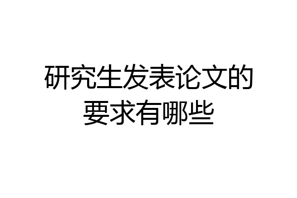 研究生发表论文的要求有哪些