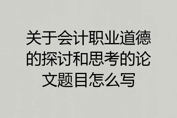 关于会计职业道德的探讨和思考的论文题目怎么写