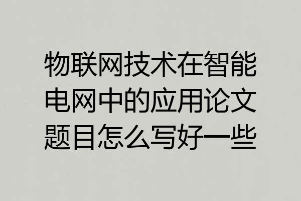 物联网技术在智能电网中的应用论文题目怎么写好一些