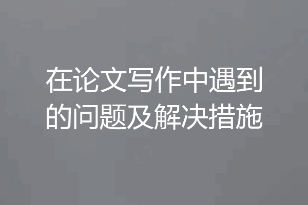 在论文写作中遇到的问题及解决措施