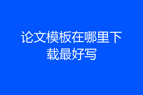论文模板在哪里下载最好写