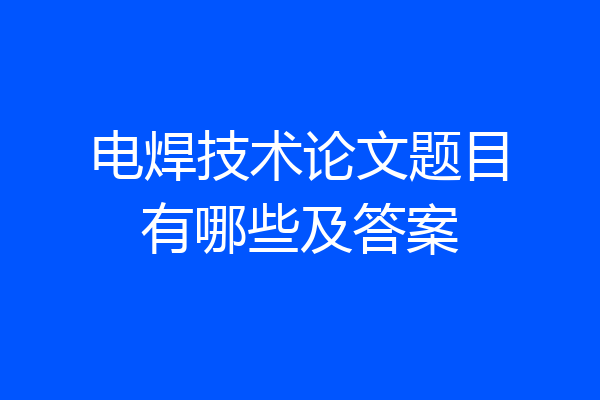 电焊技术论文题目有哪些及答案
