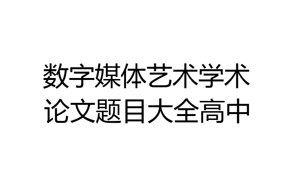 数字媒体艺术学术论文题目大全高中