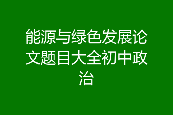 能源与绿色发展论文题目大全初中政治