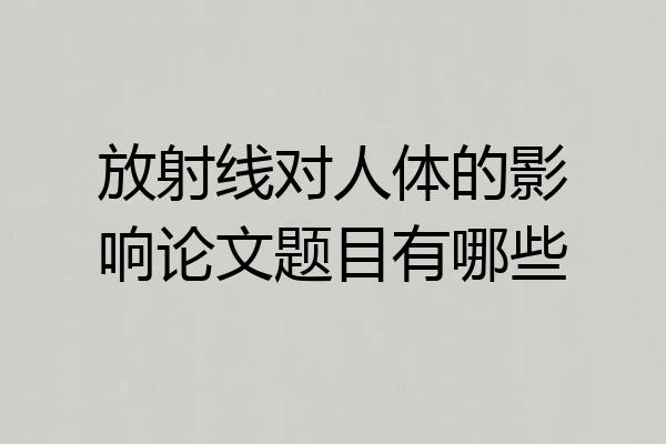 放射线对人体的影响论文题目有哪些
