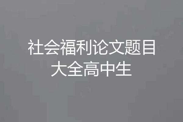 社会福利论文题目大全高中生