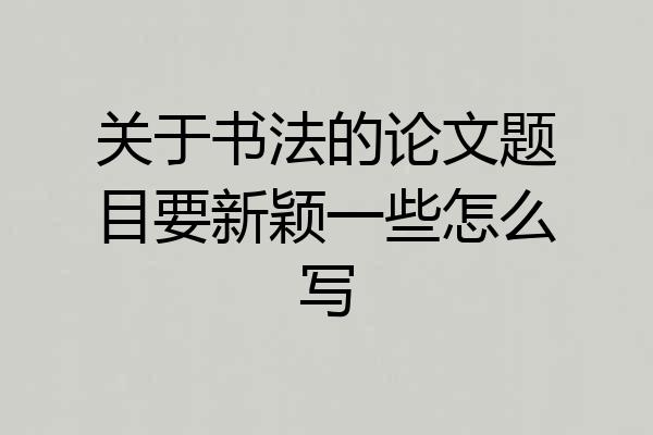 关于书法的论文题目要新颖一些怎么写