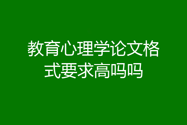教育心理学论文格式要求高吗吗