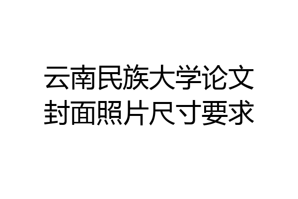 云南民族大学论文封面照片尺寸要求