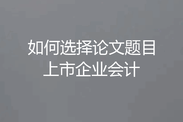 如何选择论文题目上市企业会计