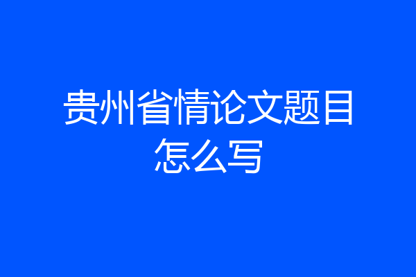 贵州省情论文题目怎么写