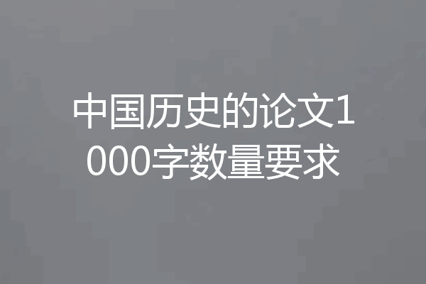 中国历史的论文1000字数量要求