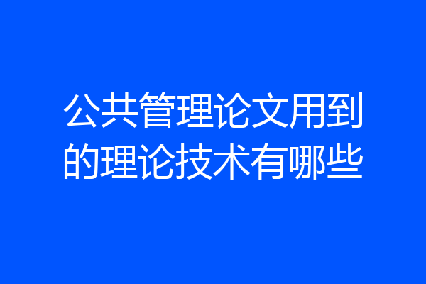 公共管理论文用到的理论技术有哪些