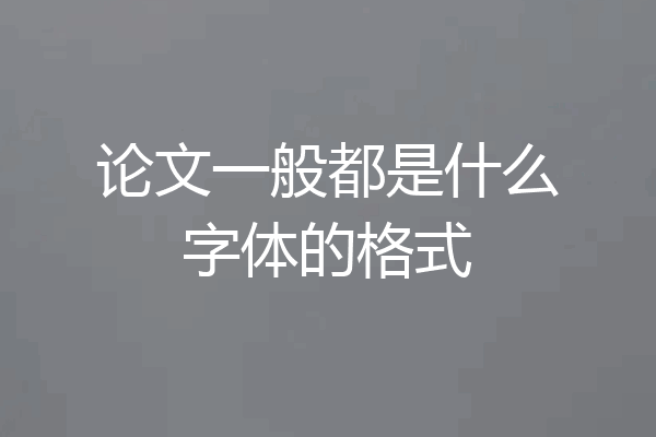 论文一般都是什么字体的格式