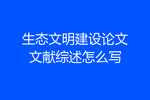 生态文明建设论文文献综述怎么写